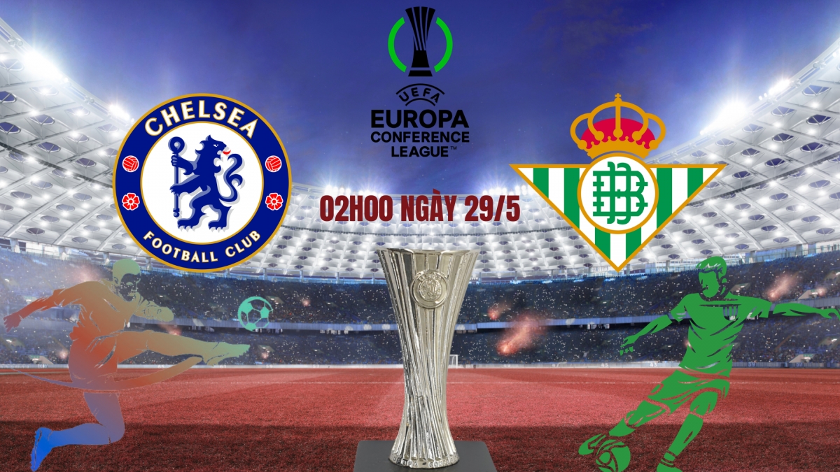 Chelsea vs Real Betis: Cuộc đối đầu của thể lực, phong độ và bản lĩnh